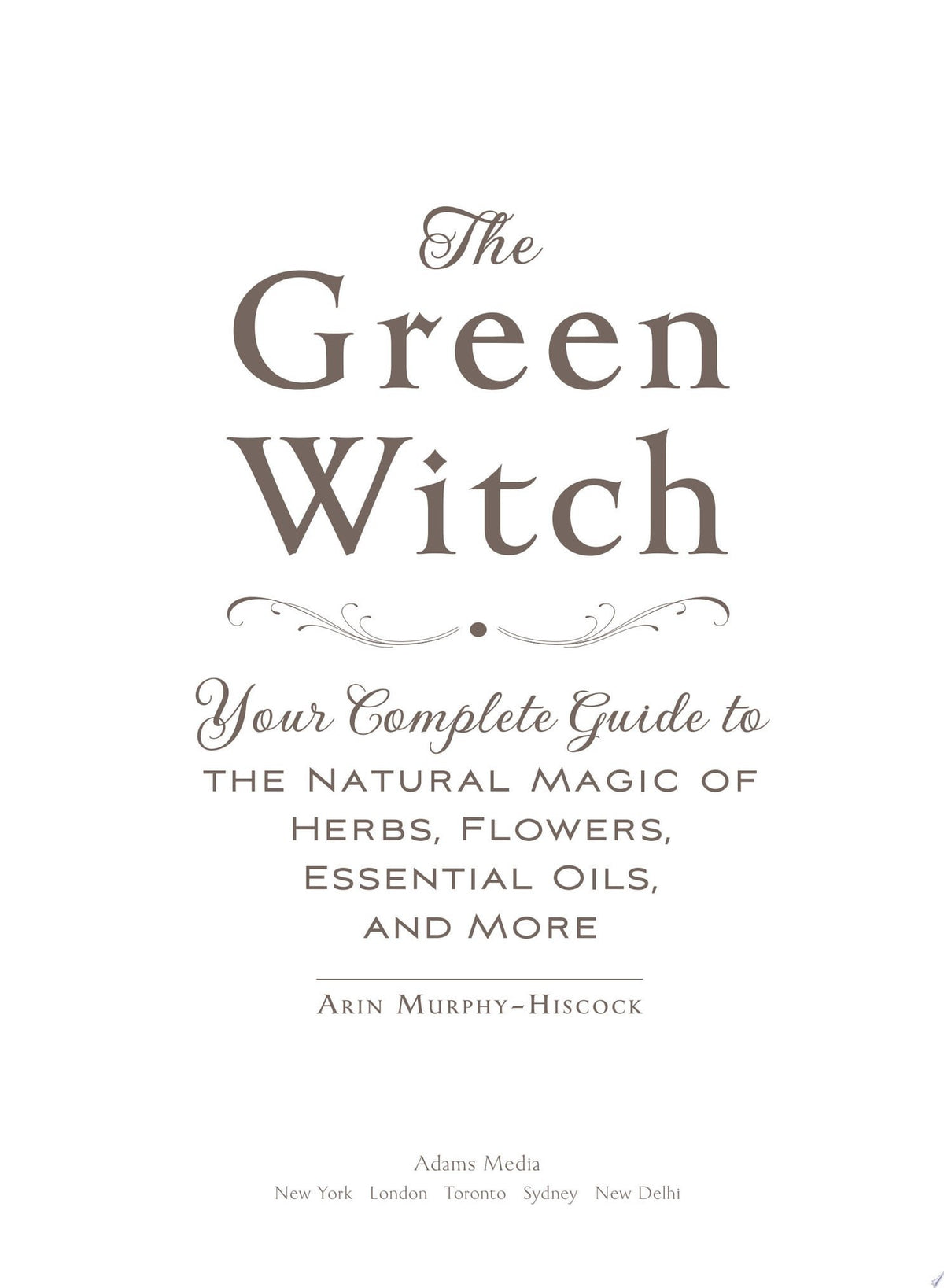 The green witch: Your Complete Guide to the Natural Magic of Herbs, Flowers, Essential Oils, and More