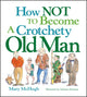 How Not to Become a Crotchety Old Man by Mary McHugh