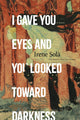 I Gave You Eyes And You Looked Towa A Novel